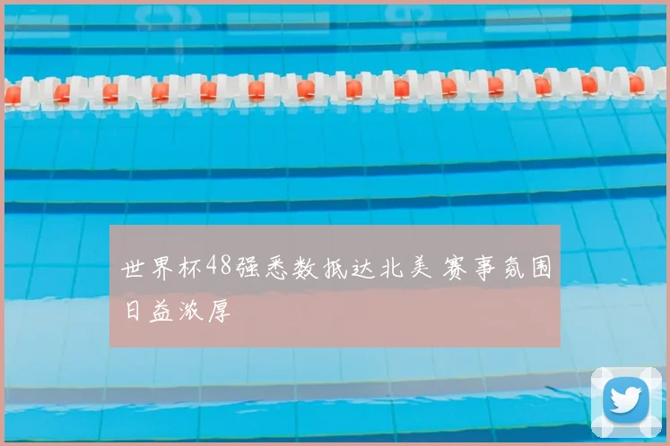 世界杯48强悉数抵达北美 赛事氛围日益浓厚
