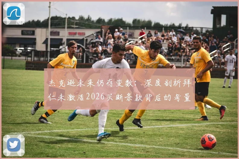 杰克逊未来仍存变数:深度剖析拜仁未激活2026买断条款背后的考量与球员转会走向