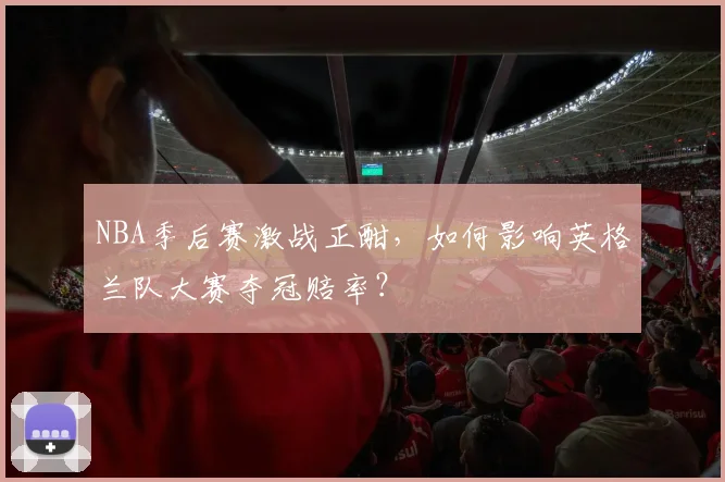 NBA季后赛激战正酣，如何影响英格兰队大赛夺冠赔率？